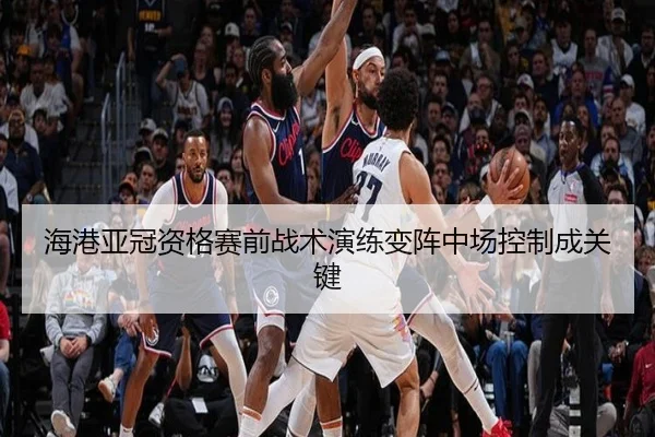 海港亚冠资格赛前战术演练变阵中场控制成关键